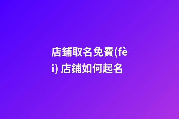 店鋪取名免費(fèi) 店鋪如何起名-第1張-店鋪起名-玄機(jī)派